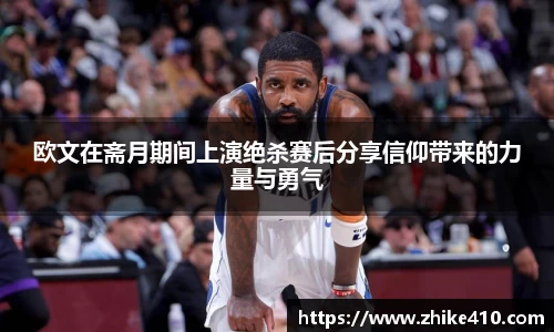 欧文在斋月期间上演绝杀赛后分享信仰带来的力量与勇气