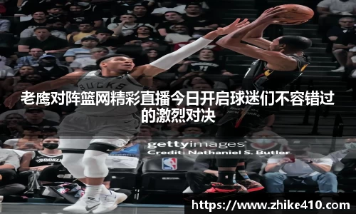 老鹰对阵篮网精彩直播今日开启球迷们不容错过的激烈对决